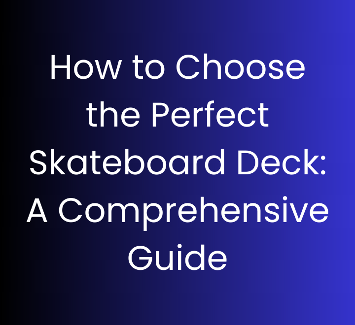 How to Choose the Perfect Skateboard Deck A Comprehensive Guide